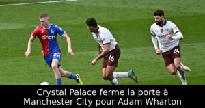 Crystal Palace ferme la porte à Manchester City pour Adam Wharton