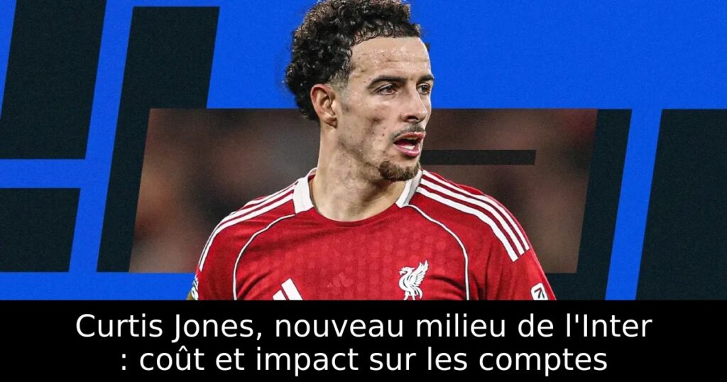 Curtis Jones, nouveau milieu de l&rsquo;Inter : coût et impact sur les comptes