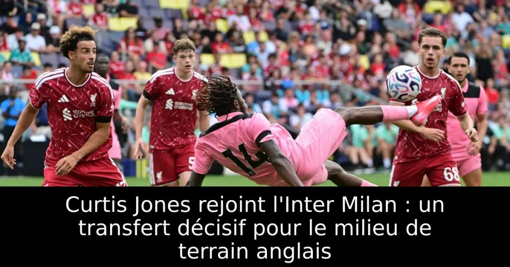 Curtis Jones rejoint l&rsquo;Inter Milan : un transfert décisif pour le milieu de terrain anglais