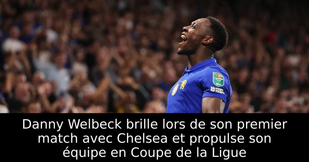 Danny Welbeck brille lors de son premier match avec Chelsea et propulse son équipe en Coupe de la Ligue