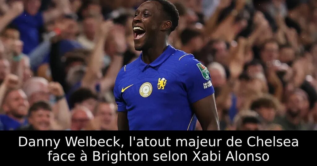 Danny Welbeck, l&rsquo;atout majeur de Chelsea face à Brighton selon Xabi Alonso