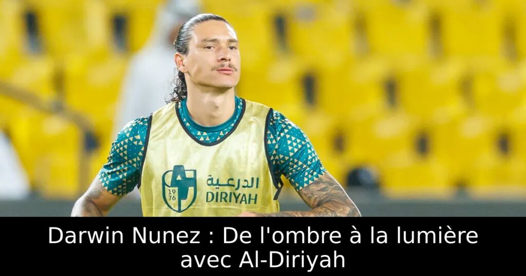 Darwin Nunez : De l&rsquo;ombre à la lumière avec Al-Diriyah