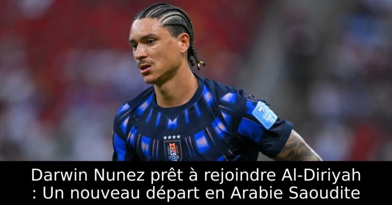 Darwin Nunez prêt à rejoindre Al-Diriyah : Un nouveau départ en Arabie Saoudite