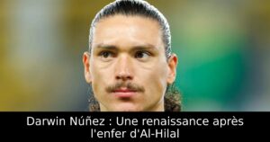 Darwin Núñez : Une renaissance après l&rsquo;enfer d&rsquo;Al-Hilal