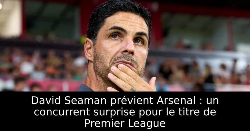 David Seaman prévient Arsenal : un concurrent surprise pour le titre de Premier League