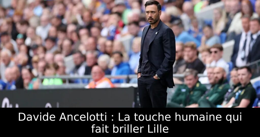 Davide Ancelotti : La touche humaine qui fait briller Lille