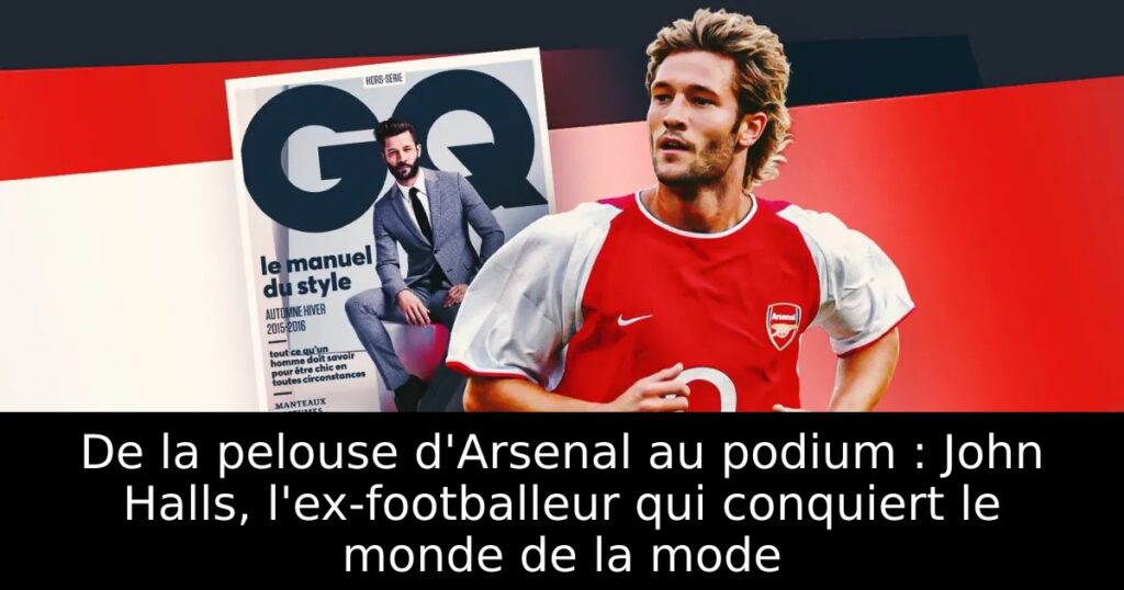 De la pelouse d&rsquo;Arsenal au podium : John Halls, l&rsquo;ex-footballeur qui conquiert le monde de la mode