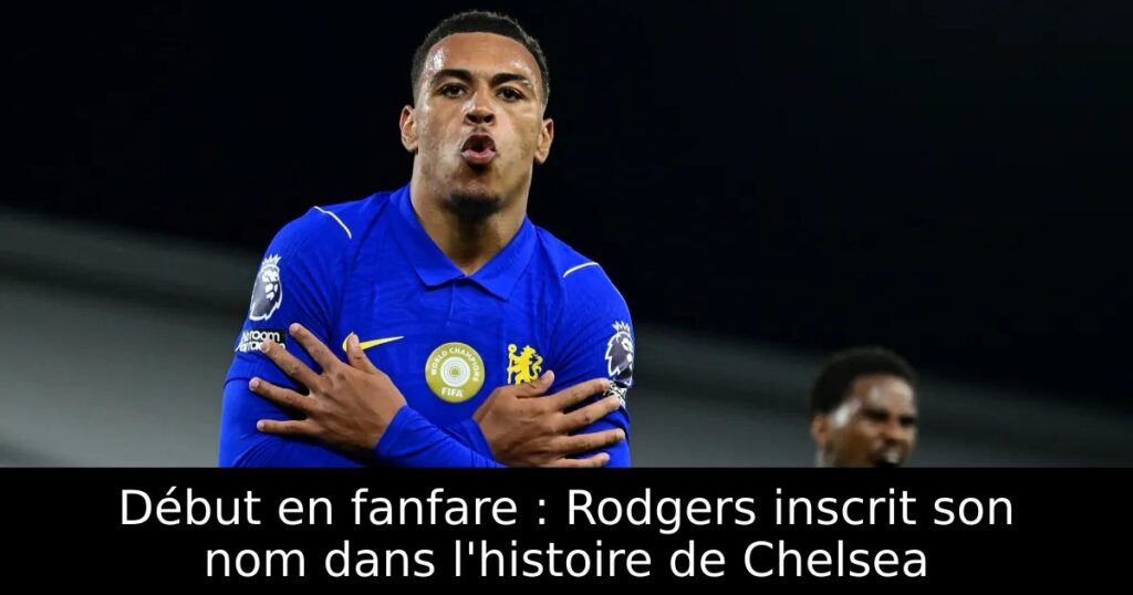 Début en fanfare : Rodgers inscrit son nom dans l&rsquo;histoire de Chelsea