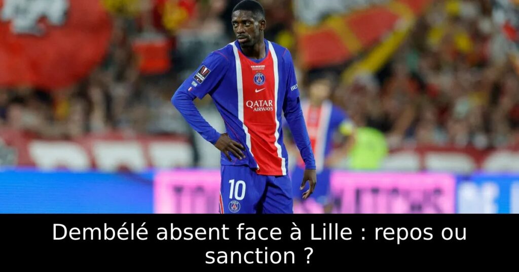 Dembélé absent face à Lille : repos ou sanction ?
