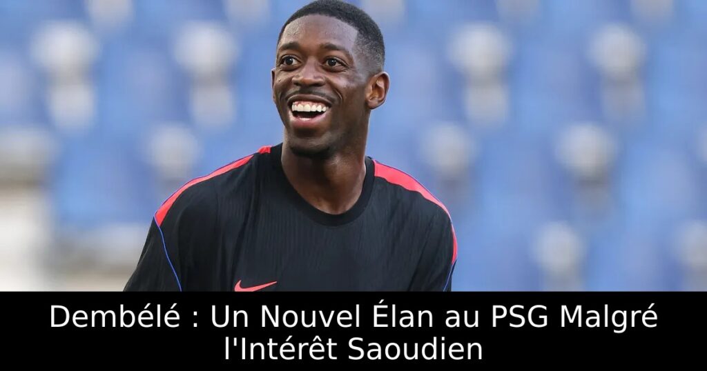 Dembélé : Un Nouvel Élan au PSG Malgré l&rsquo;Intérêt Saoudien