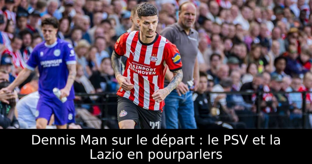 Dennis Man sur le départ : le PSV et la Lazio en pourparlers