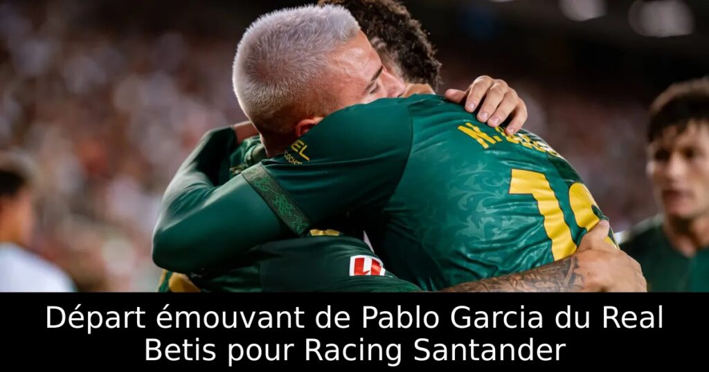 Départ émouvant de Pablo Garcia du Real Betis pour Racing Santander