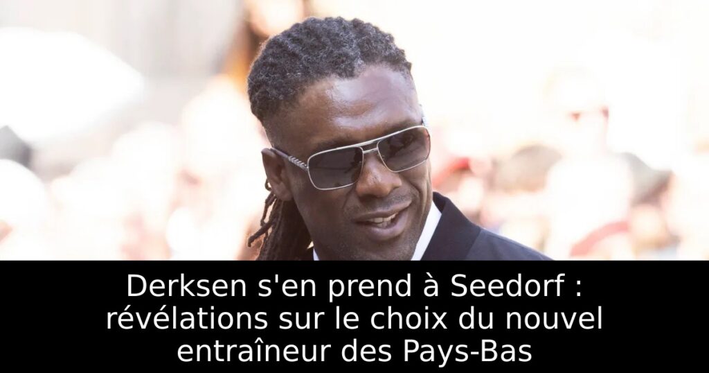 Derksen s&rsquo;en prend à Seedorf : révélations sur le choix du nouvel entraîneur des Pays-Bas