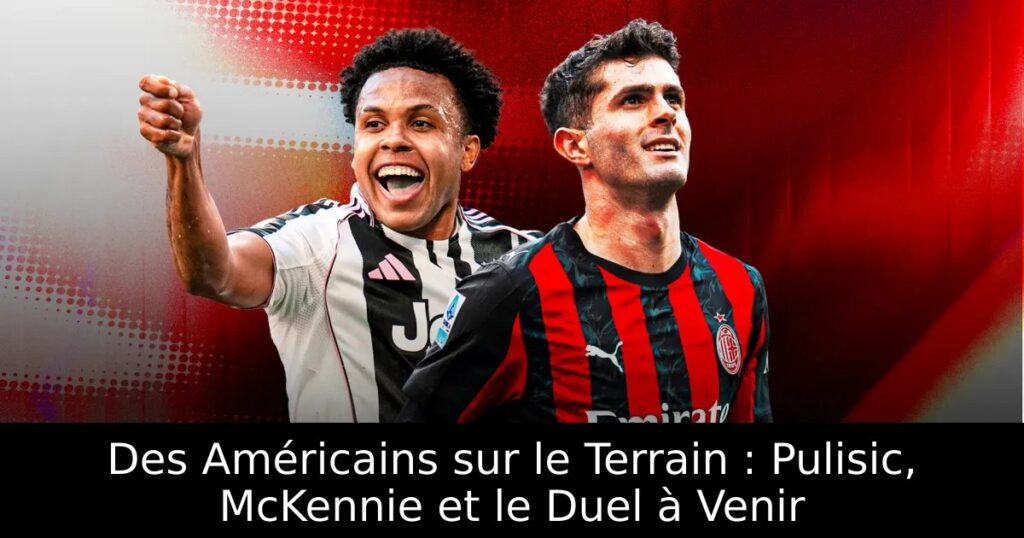Des Américains sur le Terrain : Pulisic, McKennie et le Duel à Venir