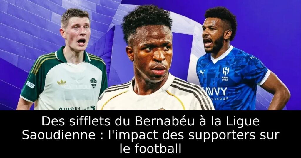 Des sifflets du Bernabéu à la Ligue Saoudienne : l&rsquo;impact des supporters sur le football