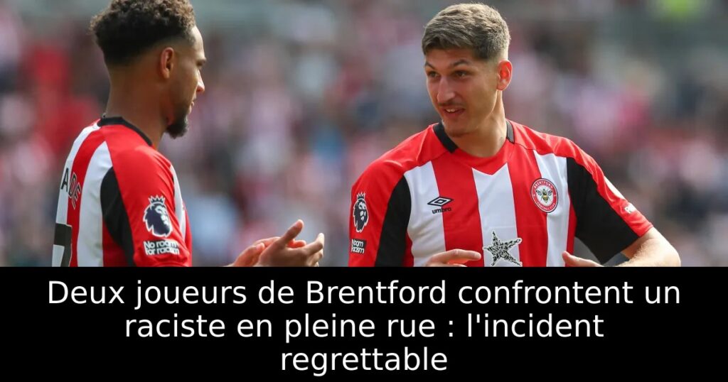 Deux joueurs de Brentford confrontent un raciste en pleine rue : l&rsquo;incident regrettable