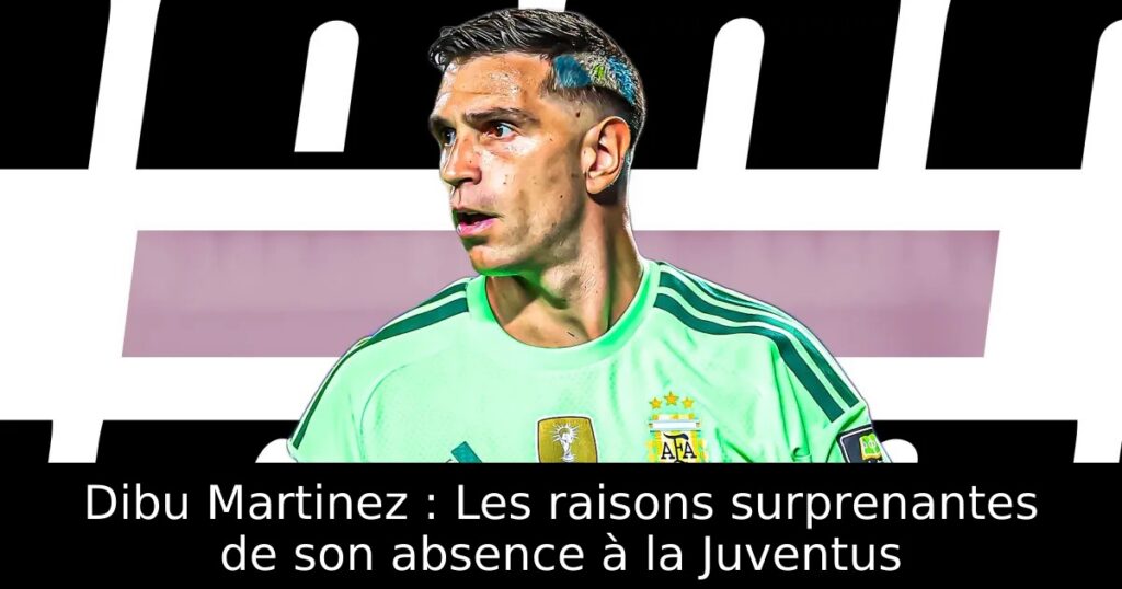 Dibu Martinez : Les raisons surprenantes de son absence à la Juventus
