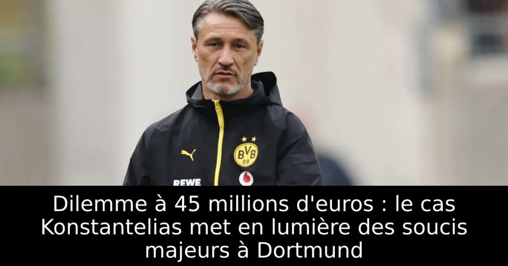 Dilemme à 45 millions d&rsquo;euros : le cas Konstantelias met en lumière des soucis majeurs à Dortmund