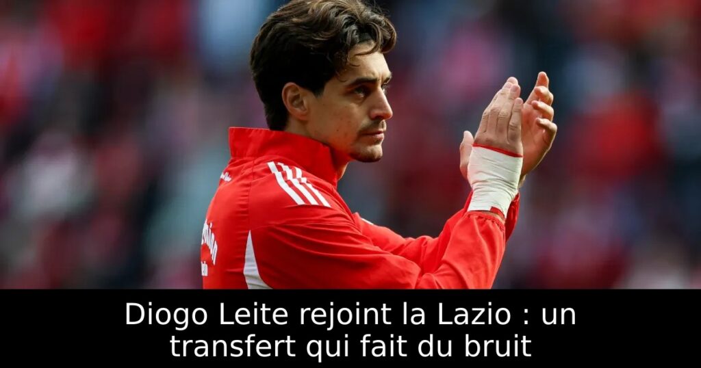 Diogo Leite rejoint la Lazio : un transfert qui fait du bruit