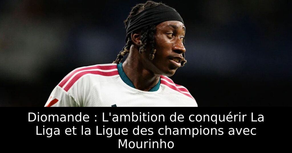 Diomande : L&rsquo;ambition de conquérir La Liga et la Ligue des champions avec Mourinho