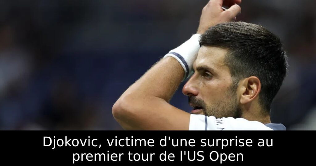 Djokovic, victime d&rsquo;une surprise au premier tour de l&rsquo;US Open