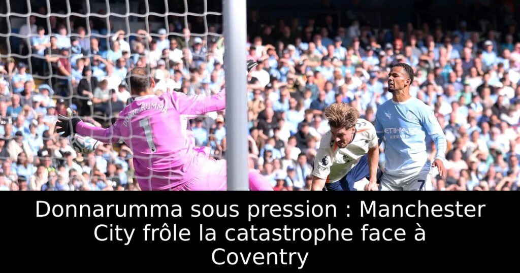 Donnarumma sous pression : Manchester City frôle la catastrophe face à Coventry