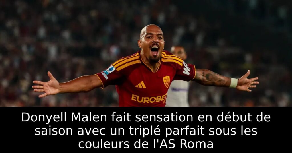Donyell Malen fait sensation en début de saison avec un triplé parfait sous les couleurs de l&rsquo;AS Roma