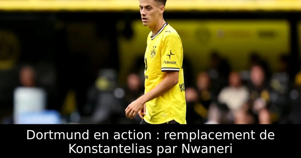 Dortmund en action : remplacement de Konstantelias par Nwaneri