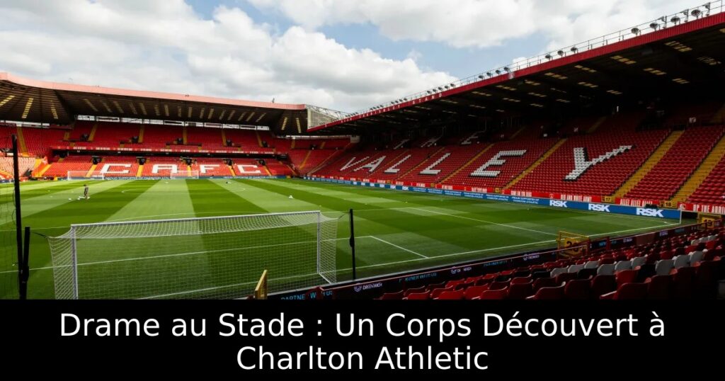 Drame au Stade : Un Corps Découvert à Charlton Athletic