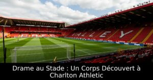 Drame au Stade : Un Corps Découvert à Charlton Athletic