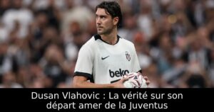 Dusan Vlahovic : La vérité sur son départ amer de la Juventus