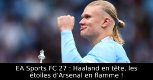 EA Sports FC 27 : Haaland en tête, les étoiles d&rsquo;Arsenal en flamme !