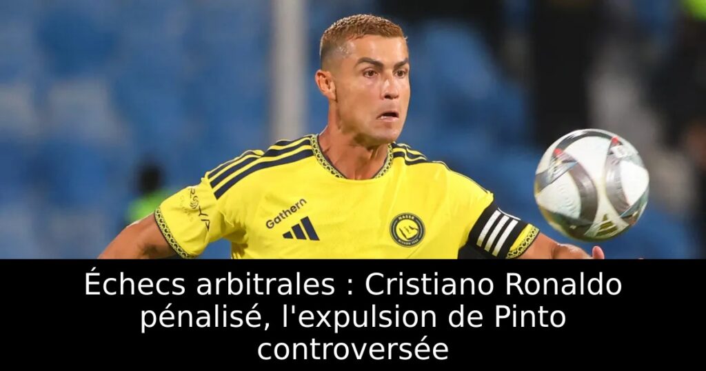 Échecs arbitrales : Cristiano Ronaldo pénalisé, l&rsquo;expulsion de Pinto controversée