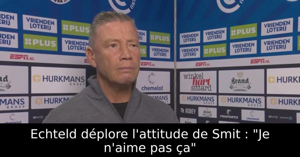 Echteld déplore l&rsquo;attitude de Smit : « Je n&rsquo;aime pas ça »