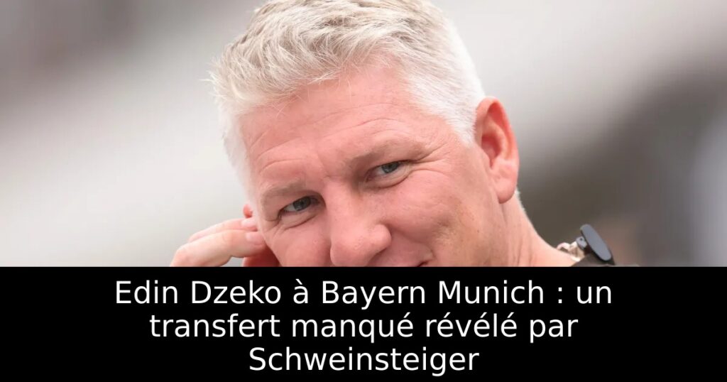 Edin Dzeko à Bayern Munich : un transfert manqué révélé par Schweinsteiger