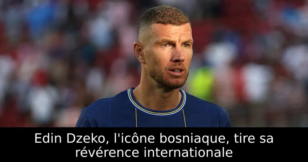 Edin Dzeko, l&rsquo;icône bosniaque, tire sa révérence internationale