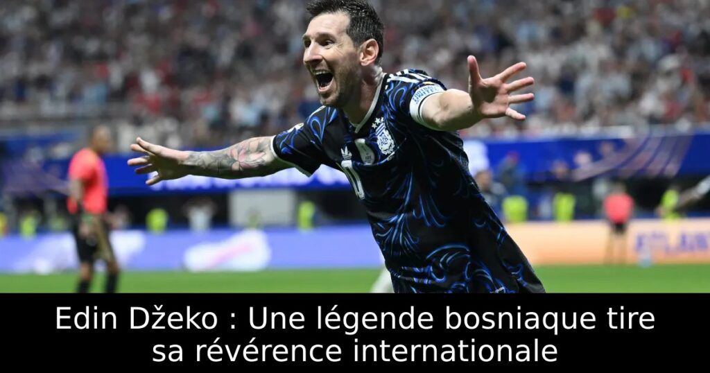 Edin Džeko : Une légende bosniaque tire sa révérence internationale