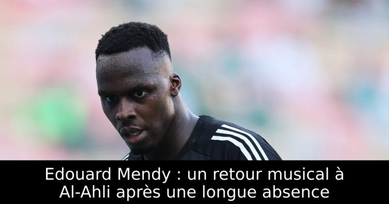 Edouard Mendy : un retour musical à Al-Ahli après une longue absence