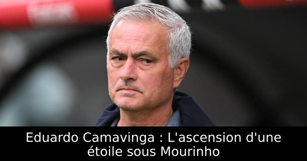 Eduardo Camavinga : L&rsquo;ascension d&rsquo;une étoile sous Mourinho