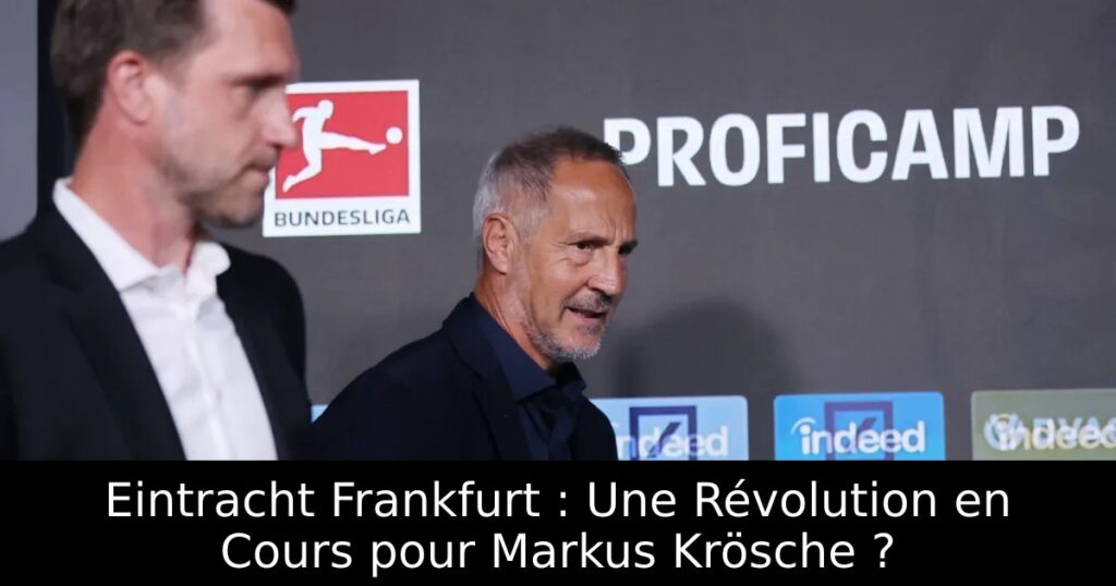 Eintracht Frankfurt : Une Révolution en Cours pour Markus Krösche ?