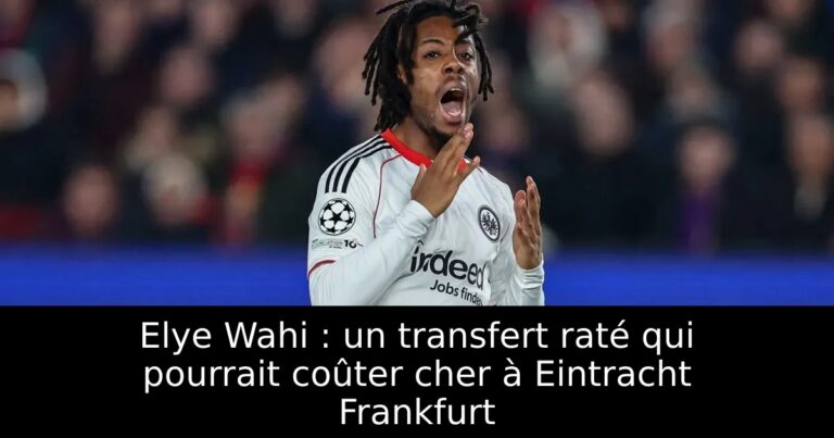 Elye Wahi : un transfert raté qui pourrait coûter cher à Eintracht Frankfurt