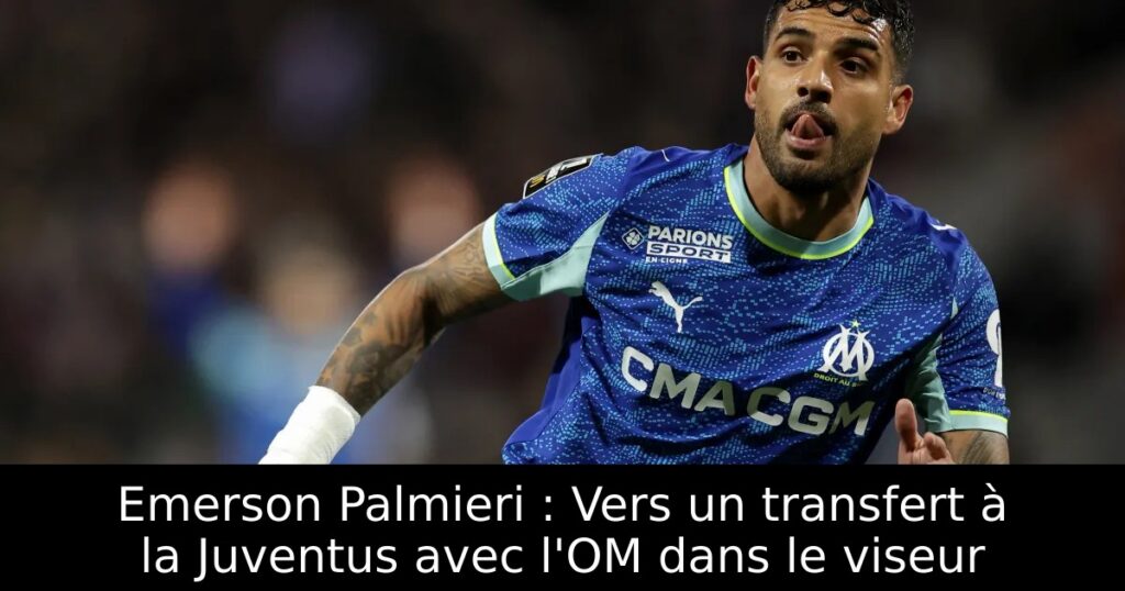Emerson Palmieri : Vers un transfert à la Juventus avec l&rsquo;OM dans le viseur