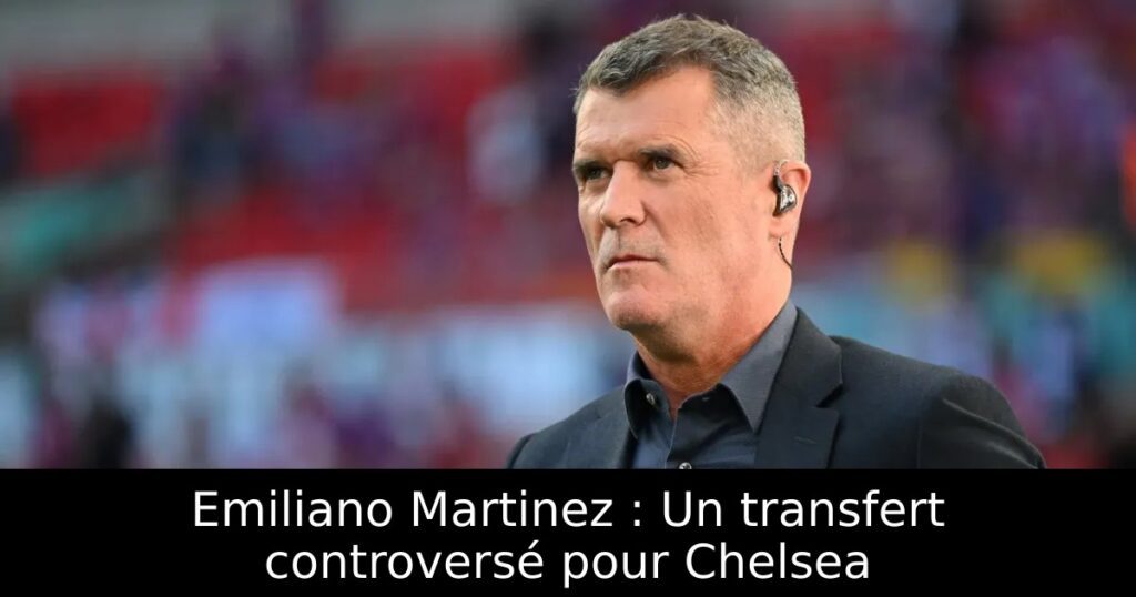 Emiliano Martinez : Un transfert controversé pour Chelsea
