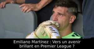 Emiliano Martínez : Vers un avenir brillant en Premier League ?