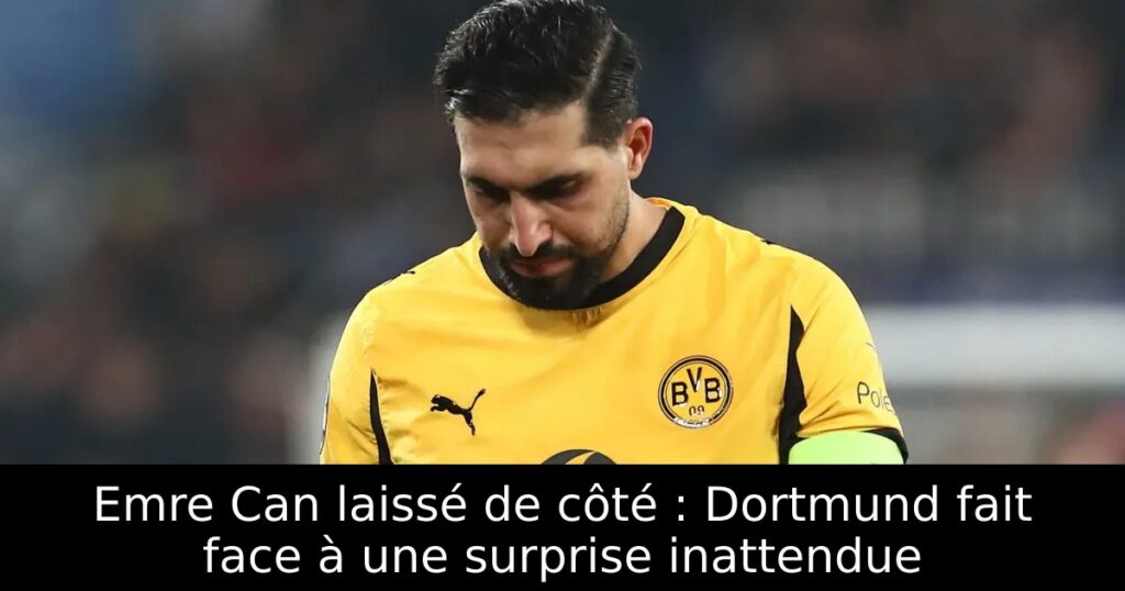 Emre Can laissé de côté : Dortmund fait face à une surprise inattendue