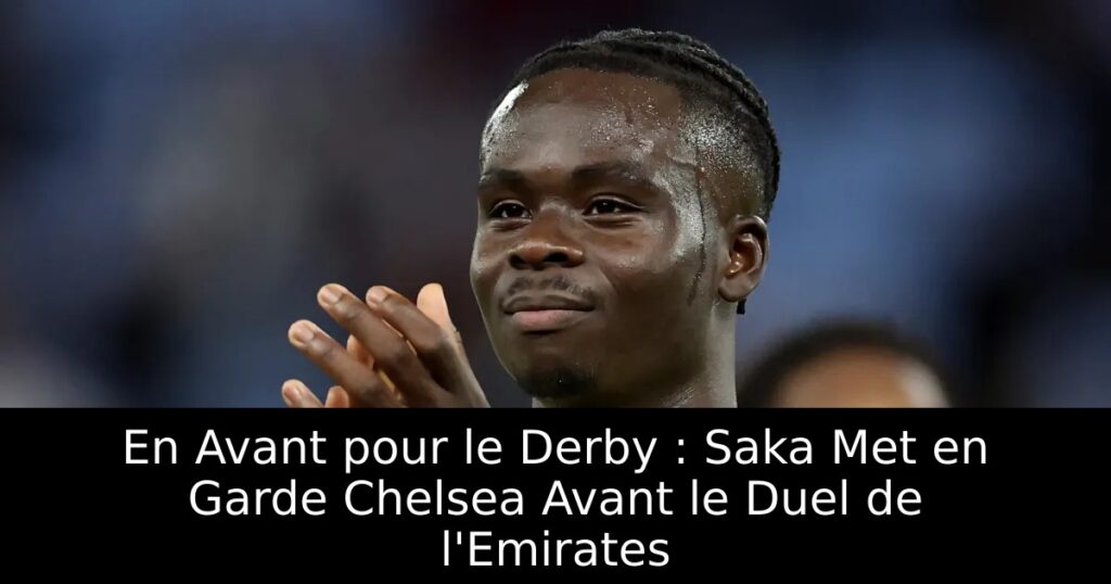 En Avant pour le Derby : Saka Met en Garde Chelsea Avant le Duel de l&rsquo;Emirates