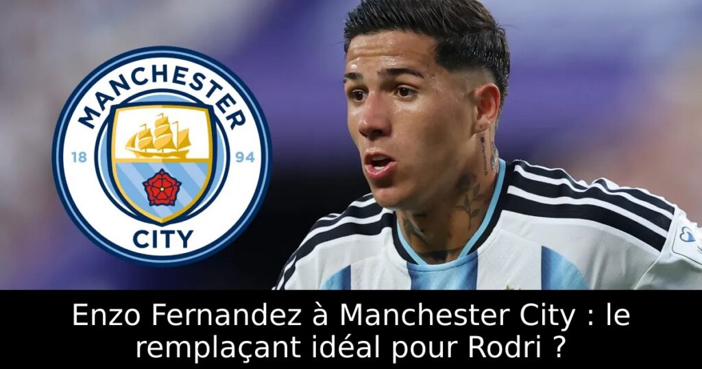 Enzo Fernandez à Manchester City : le remplaçant idéal pour Rodri ?