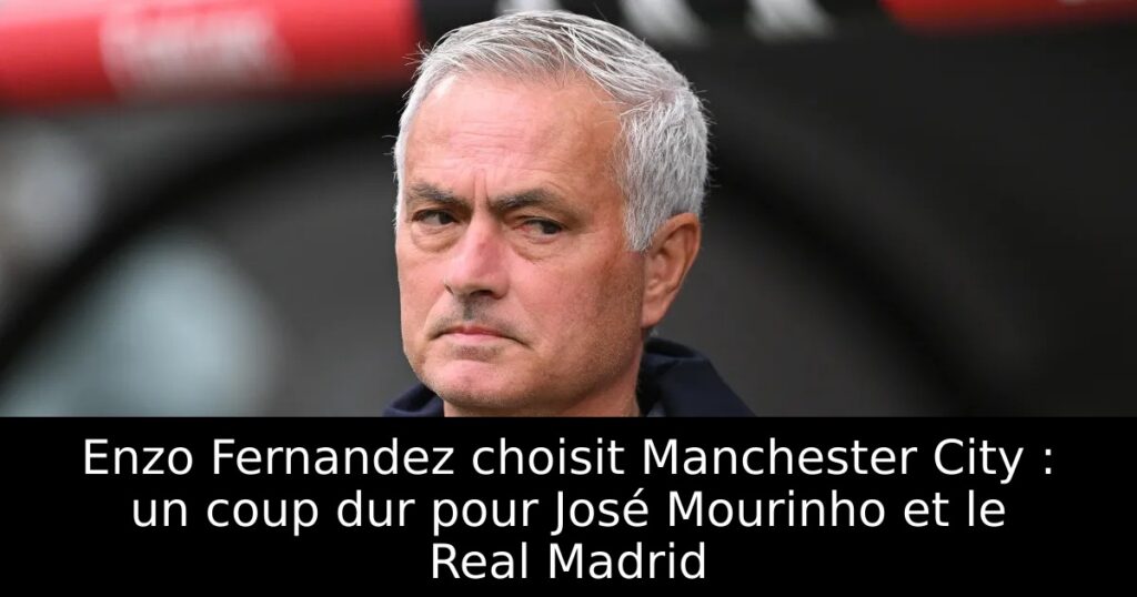 Enzo Fernandez choisit Manchester City : un coup dur pour José Mourinho et le Real Madrid