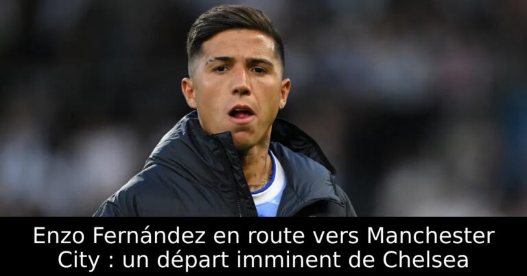 Enzo Fernández en route vers Manchester City : un départ imminent de Chelsea
