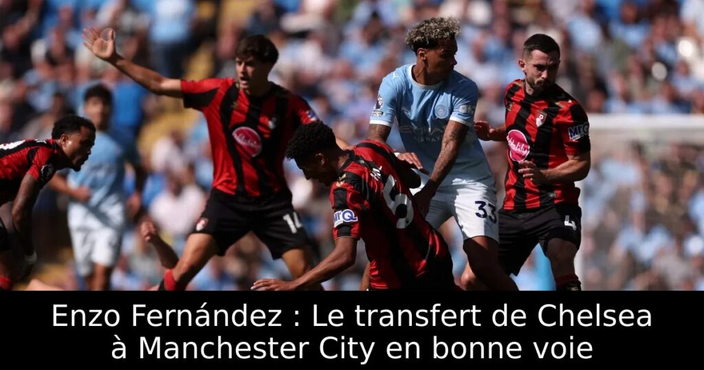 Enzo Fernández : Le transfert de Chelsea à Manchester City en bonne voie